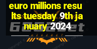 euro millions results tuesday 9th january 2024