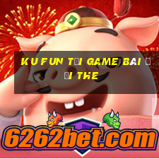 Ku Fun Tại Game Bài Đổi The