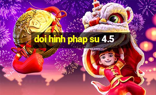 doi hinh phap su 4.5