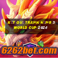 kết quả tranh hạng 3 world cup 2024