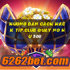 huong dan cach hack tip.club quay no hu 500