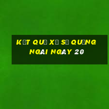 kết quả Xổ Số quảng ngãi ngày 20