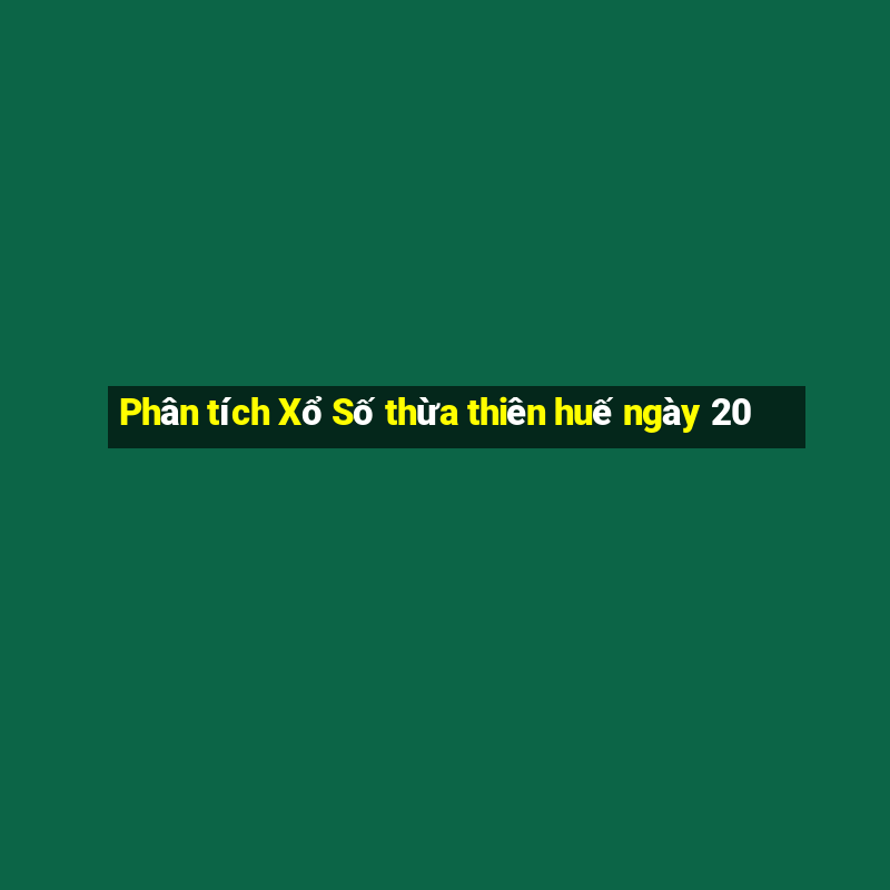 Phân tích Xổ Số thừa thiên huế ngày 20