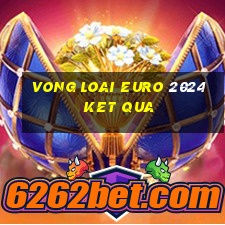 vong loai euro 2024 ket qua