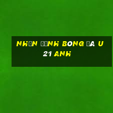 nhận định bóng đá u21 anh