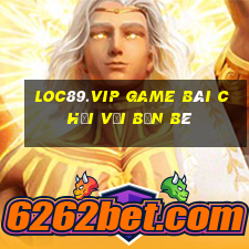 Loc89.Vip Game Bài Chơi Với Bạn Bè