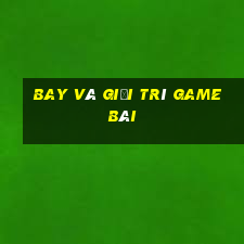 Bay và giải trí game bài