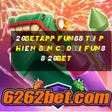 20betapp Fun88 tải phiên bản cũ dưới Fun88 20bet