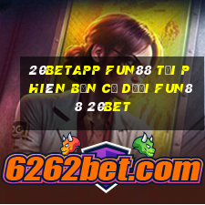 20betapp Fun88 tải phiên bản cũ dưới Fun88 20bet