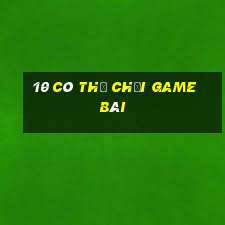 10 Có thể chơi game bài