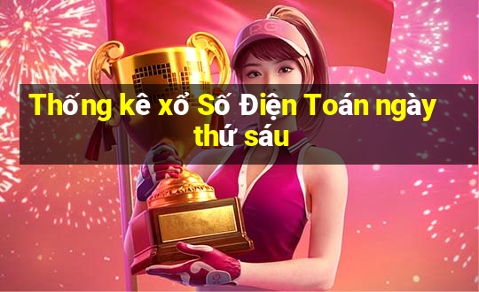 Thống kê xổ Số Điện Toán ngày thứ sáu