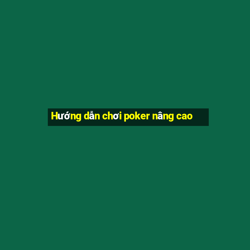 Hướng dẫn chơi poker nâng cao