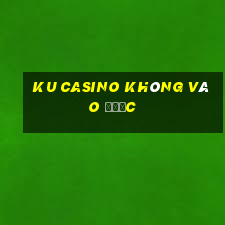 ku casino không vào được