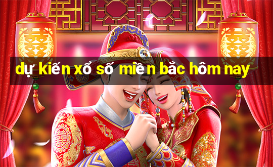 dự kiến xổ số miền bắc hôm nay