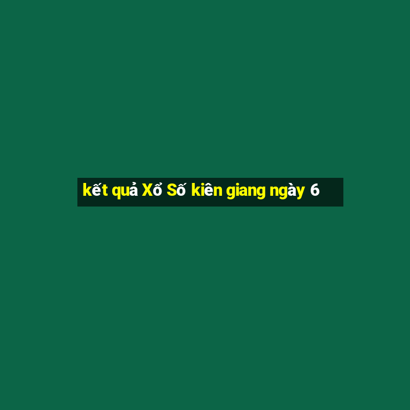 kết quả Xổ Số kiên giang ngày 6