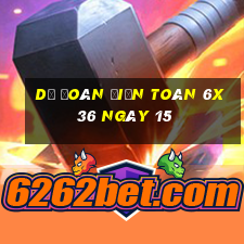 Dự Đoán Điện Toán 6x36 ngày 15