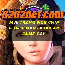 M88 Trang web chính thức nào là Ocean game bài