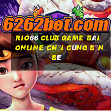 Rio66 Club Game Bài Online Chơi Cùng Bạn Bè