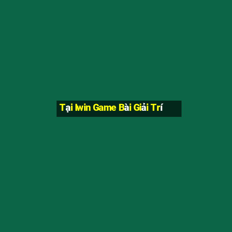 Tại Iwin Game Bài Giải Trí