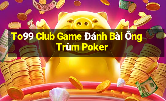 To99 Club Game Đánh Bài Ông Trùm Poker