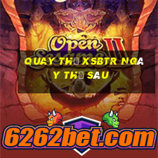 Quay thử XSBTR ngày thứ sáu