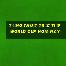 tường thuật trực tiếp world cup hôm nay