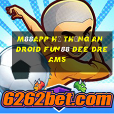 M88app Hệ thống Android Fun88 Dee Dreams