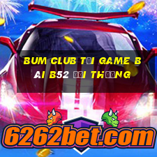 Bum Club Tại Game Bài B52 Đổi Thưởng