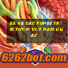 Ba và các Fun88 trạm tuyến Việt nam khác