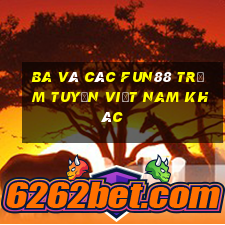 Ba và các Fun88 trạm tuyến Việt nam khác