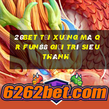 20bet Tải xuống mã QR Fun88 giải trí siêu thánh