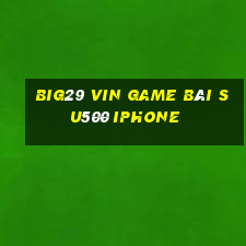 Big29 Vin Game Bài Su500 Iphone