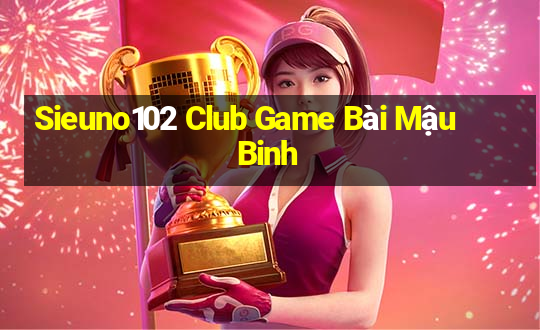 Sieuno102 Club Game Bài Mậu Binh