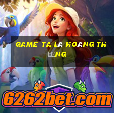 game ta là hoàng thượng