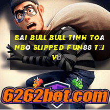 bài bull bull tính toánBò slipped Fun88 tải về