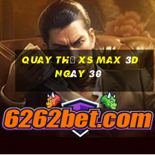 Quay thử XS Max 3D ngày 30