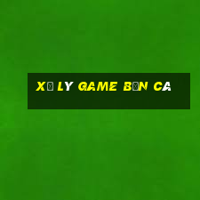 xử lý game bắn cá