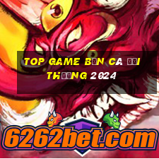 top game bắn cá đổi thưởng 2024