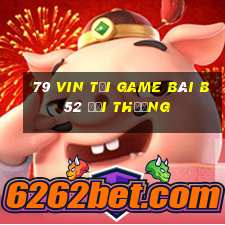 79 Vin Tại Game Bài B52 Đổi Thưởng