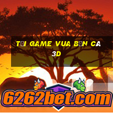 tải game vua bắn cá 3d