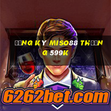 Đăng ký Miso88 Thưởng 599k