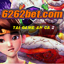 tai game an ca 2