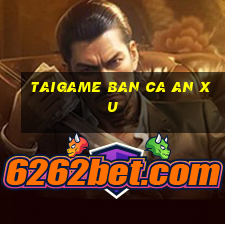 taigame ban ca an xu