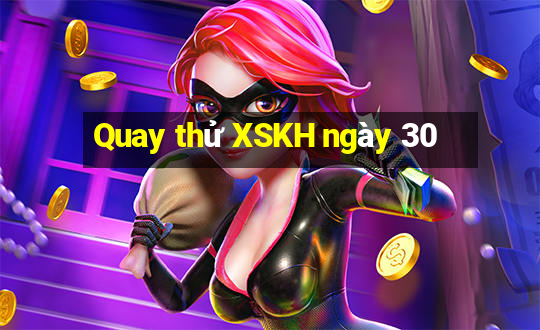 Quay thử XSKH ngày 30