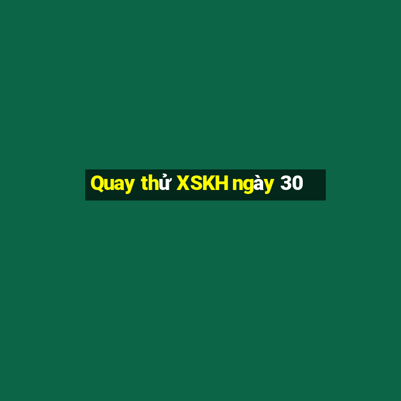 Quay thử XSKH ngày 30