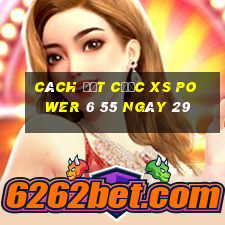 Cách đặt cược XS power 6 55 ngày 29