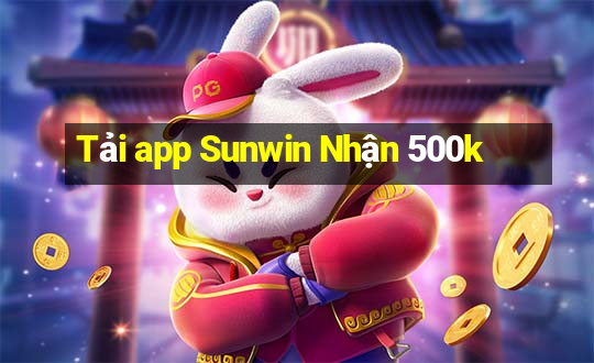 Tải app Sunwin Nhận 500k