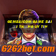 Gembaicom Game Bài Đổi Thưởng Uy Tín