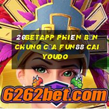 20betapp Phiên bản chung của Fun88 Caiyoudo