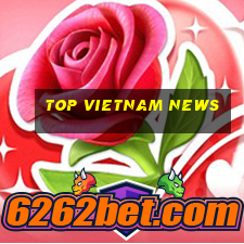 top vietnam news